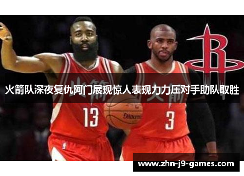 火箭队深夜复仇阿门展现惊人表现力力压对手助队取胜