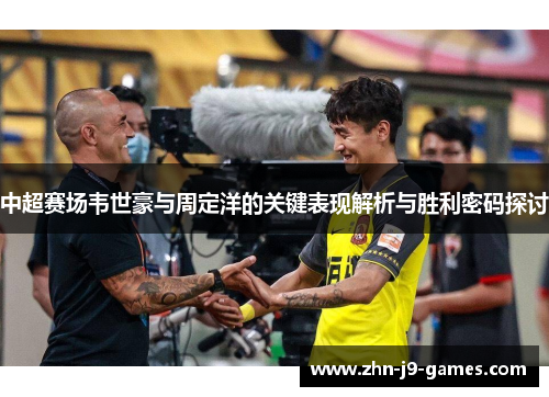中超赛场韦世豪与周定洋的关键表现解析与胜利密码探讨