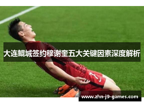大连鲲城签约穆谢奎五大关键因素深度解析