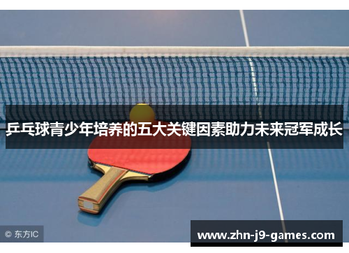 乒乓球青少年培养的五大关键因素助力未来冠军成长