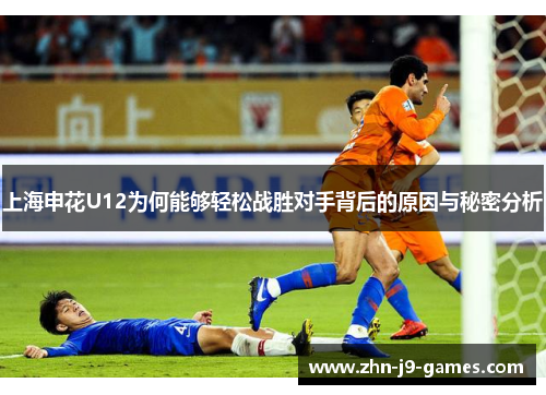 上海申花U12为何能够轻松战胜对手背后的原因与秘密分析