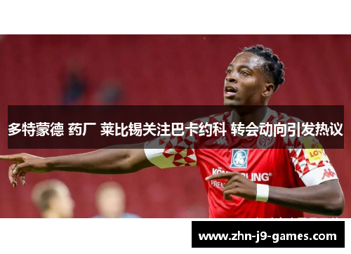 多特蒙德 药厂 莱比锡关注巴卡约科 转会动向引发热议