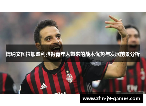 博纳文图拉加盟利雅得青年人带来的战术优势与发展前景分析