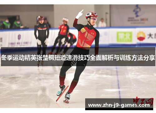 冬季运动精英张楚桐短道速滑技巧全面解析与训练方法分享