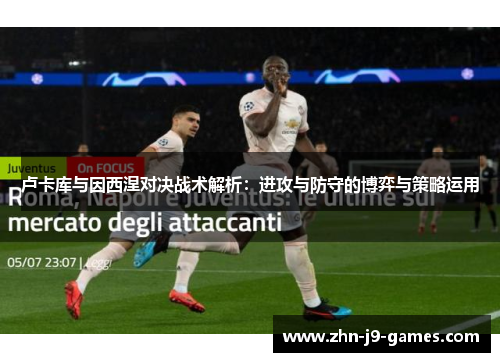 卢卡库与因西涅对决战术解析：进攻与防守的博弈与策略运用
