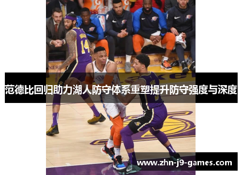 范德比回归助力湖人防守体系重塑提升防守强度与深度