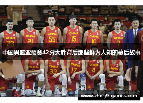 中国男篮亚预赛42分大胜背后那些鲜为人知的幕后故事