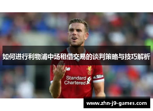 如何进行利物浦中场租借交易的谈判策略与技巧解析