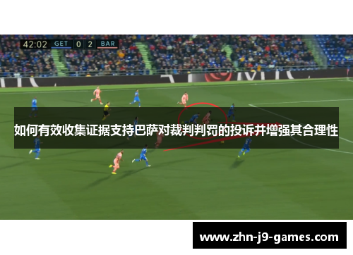 如何有效收集证据支持巴萨对裁判判罚的投诉并增强其合理性