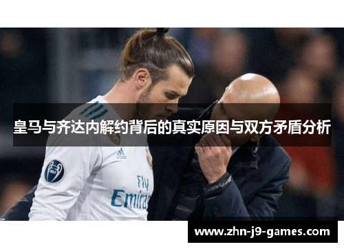 皇马与齐达内解约背后的真实原因与双方矛盾分析