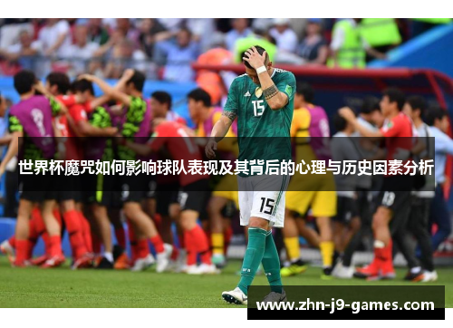 世界杯魔咒如何影响球队表现及其背后的心理与历史因素分析