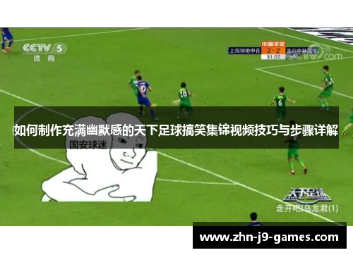 如何制作充满幽默感的天下足球搞笑集锦视频技巧与步骤详解