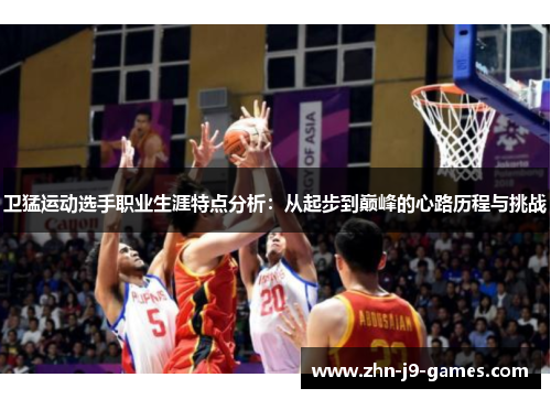 卫猛运动选手职业生涯特点分析：从起步到巅峰的心路历程与挑战