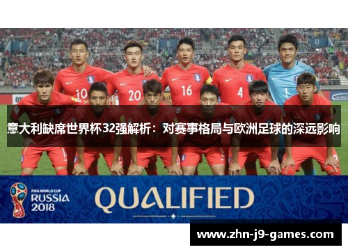 意大利缺席世界杯32强解析：对赛事格局与欧洲足球的深远影响