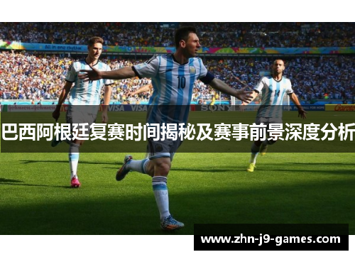 巴西阿根廷复赛时间揭秘及赛事前景深度分析