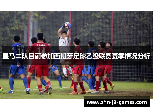 皇马二队目前参加西班牙足球乙级联赛赛季情况分析