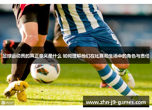 足球运动员的真正意义是什么 如何理解他们在比赛和生活中的角色与责任