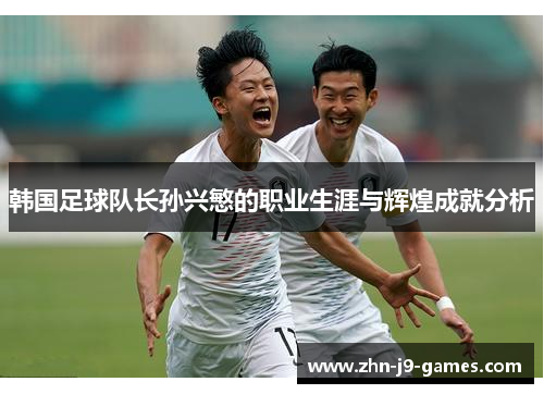 韩国足球队长孙兴慜的职业生涯与辉煌成就分析