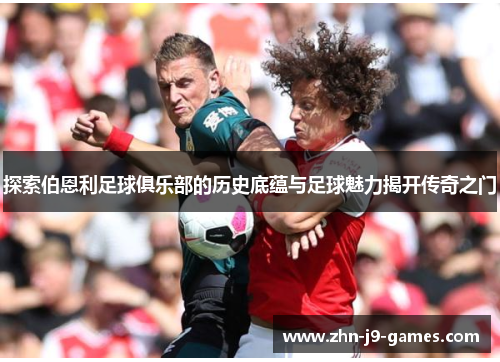 探索伯恩利足球俱乐部的历史底蕴与足球魅力揭开传奇之门 探索伯恩利足球俱乐部的历史底蕴与足球魅力揭开传奇之门