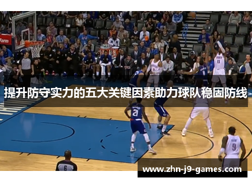 提升防守实力的五大关键因素助力球队稳固防线 提升防守实力的五大关键因素助力球队稳固防线