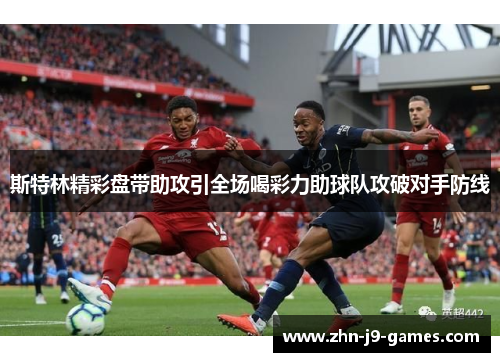 斯特林精彩盘带助攻引全场喝彩力助球队攻破对手防线 斯特林精彩盘带助攻引全场喝彩力助球队攻破对手防线