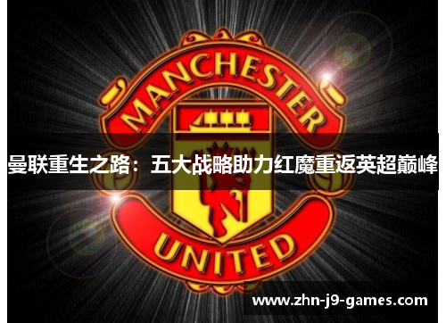 曼联重生之路:五大战略助力红魔重返英超巅峰 曼联重生之路:五大战略助力红魔重返英超巅峰