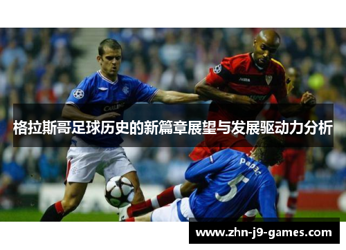 格拉斯哥足球历史的新篇章展望与发展驱动力分析 格拉斯哥足球历史的新篇章展望与发展驱动力分析