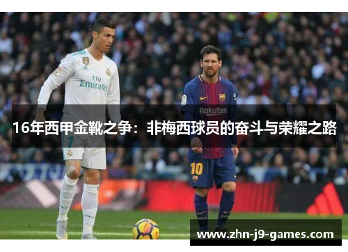 16年西甲金靴之争:非梅西球员的奋斗与荣耀之路 16年西甲金靴之争:非梅西球员的奋斗与荣耀之路