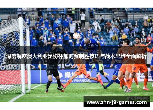 深度解密澳大利亚足协杯加时赛制胜技巧与战术思维全面解析