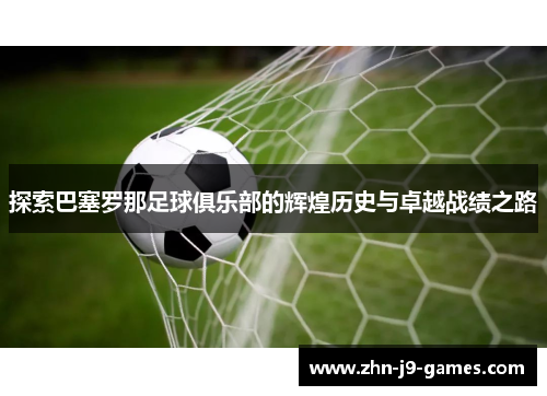 探索巴塞罗那足球俱乐部的辉煌历史与卓越战绩之路 探索巴塞罗那足球俱乐部的辉煌历史与卓越战绩之路