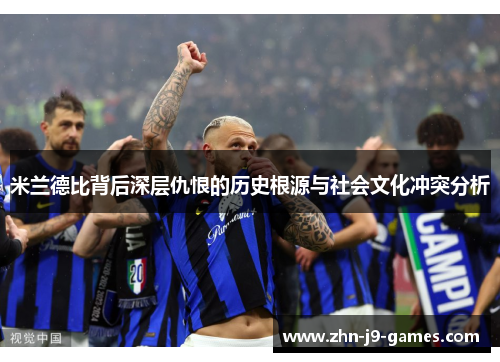 米兰德比背后深层仇恨的历史根源与社会文化冲突分析