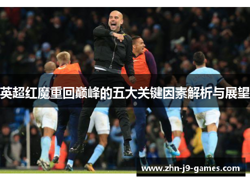 英超红魔重回巅峰的五大关键因素解析与展望