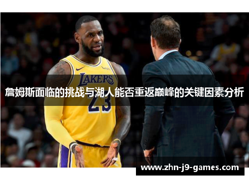 詹姆斯面临的挑战与湖人能否重返巅峰的关键因素分析 詹姆斯面临的挑战与湖人能否重返巅峰的关键因素分析