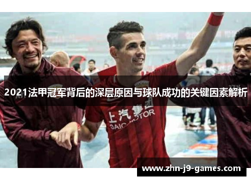 2021法甲冠军背后的深层原因与球队成功的关键因素解析 2021法甲冠军背后的深层原因与球队成功的关键因素解析