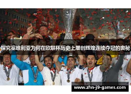 探究塞维利亚为何在欧联杯历史上屡创辉煌连续夺冠的奥秘 探究塞维利亚为何在欧联杯历史上屡创辉煌连续夺冠的奥秘