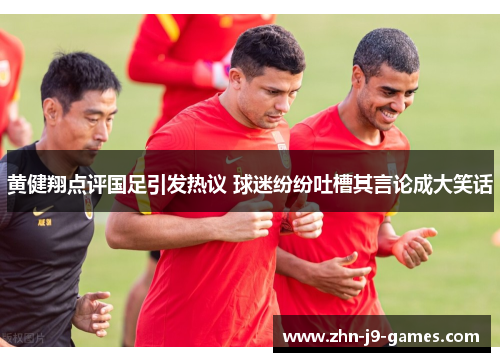 黄健翔点评国足引发热议 球迷纷纷吐槽其言论成大笑话