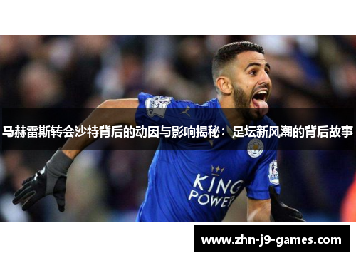 马赫雷斯转会沙特背后的动因与影响揭秘：足坛新风潮的背后故事