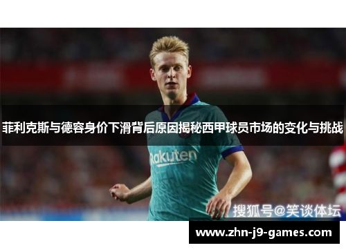 菲利克斯与德容身价下滑背后原因揭秘西甲球员市场的变化与挑战