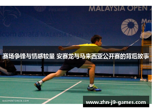 赛场争锋与情感较量 安赛龙与马来西亚公开赛的背后故事 赛场争锋与情感较量 安赛龙与马来西亚公开赛的背后故事