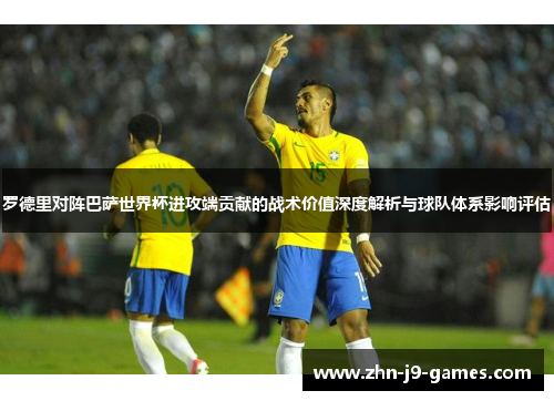 罗德里对阵巴萨世界杯进攻端贡献的战术价值深度解析与球队体系影响评估