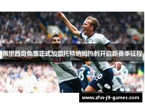 佩里西奇免签正式加盟托特纳姆热刺开启新赛季征程 佩里西奇免签正式加盟托特纳姆热刺开启新赛季征程