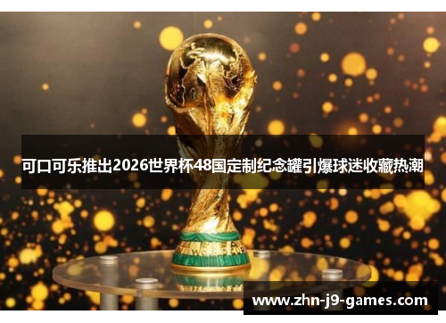可口可乐推出2026世界杯48国定制纪念罐引爆球迷收藏热潮 可口可乐推出2026世界杯48国定制纪念罐引爆球迷收藏热潮