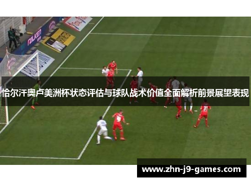 恰尔汗奥卢美洲杯状态评估与球队战术价值全面解析前景展望表现