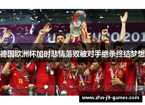德国欧洲杯加时悲情落败被对手绝杀终结梦想 德国欧洲杯加时悲情落败被对手绝杀终结梦想