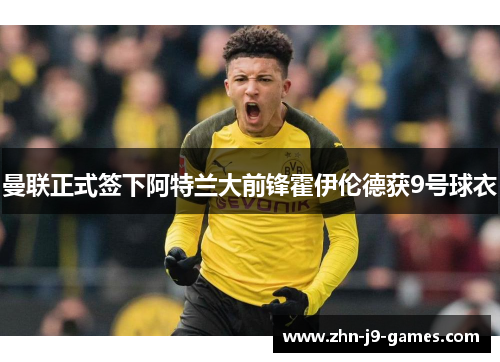 曼联正式签下阿特兰大前锋霍伊伦德获9号球衣