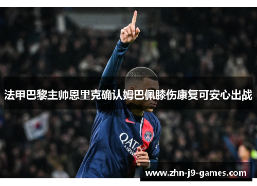法甲巴黎主帅恩里克确认姆巴佩膝伤康复可安心出战