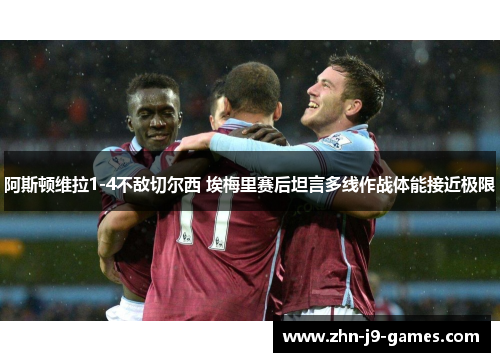 阿斯顿维拉1-4不敌切尔西 埃梅里赛后坦言多线作战体能接近极限 阿斯顿维拉1-4不敌切尔西 埃梅里赛后坦言多线作战体能接近极限