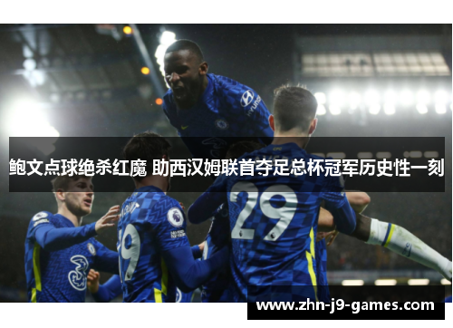 鲍文点球绝杀红魔 助西汉姆联首夺足总杯冠军历史性一刻