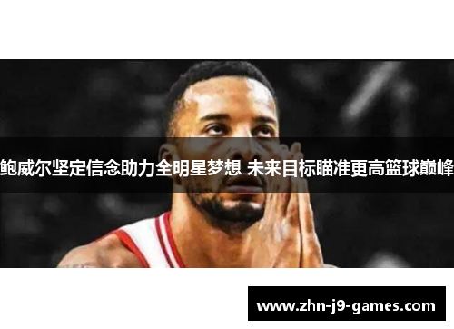 鲍威尔坚定信念助力全明星梦想 未来目标瞄准更高篮球巅峰