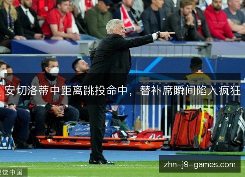 安切洛蒂中距离跳投命中,替补席瞬间陷入疯狂 安切洛蒂中距离跳投命中,替补席瞬间陷入疯狂